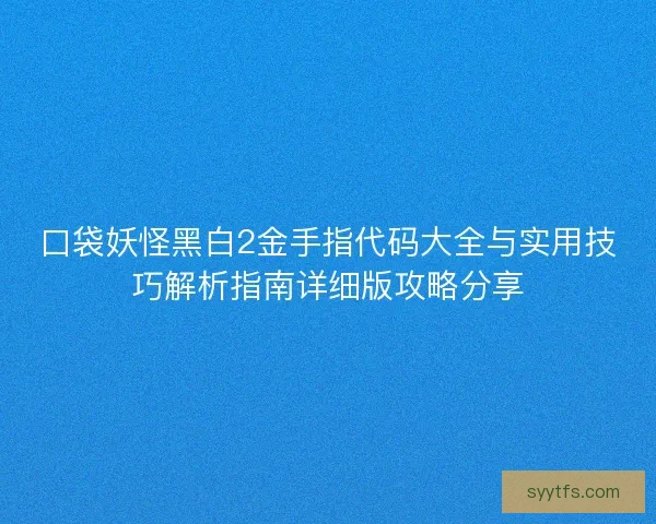 口袋妖怪黑白2金手指代码大全与实用技巧解析指南详细版攻略分享