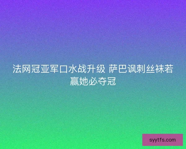 法网冠亚军口水战升级 萨巴讽刺丝袜若赢她必夺冠