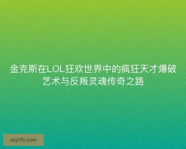 金克斯在LOL狂欢世界中的疯狂天才爆破艺术与反叛灵魂传奇之路