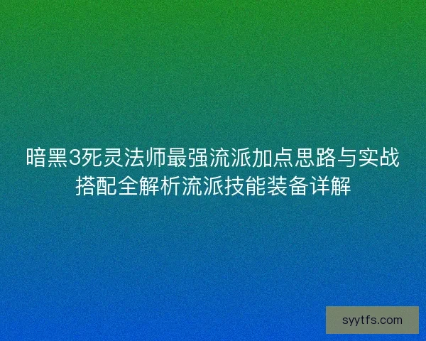 暗黑3死灵法师最强流派加点思路与实战搭配全解析流派技能装备详解