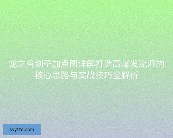 龙之谷剑圣加点图详解打造高爆发流派的核心思路与实战技巧全解析