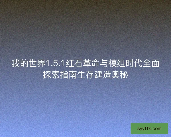 我的世界1.5.1红石革命与模组时代全面探索指南生存建造奥秘