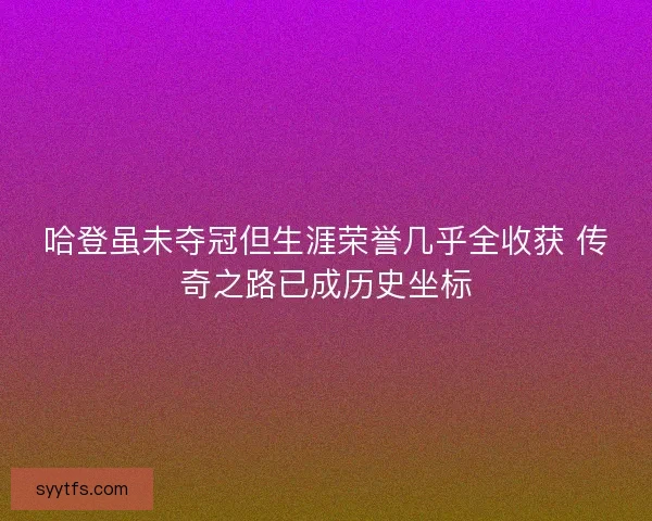 哈登虽未夺冠但生涯荣誉几乎全收获 传奇之路已成历史坐标