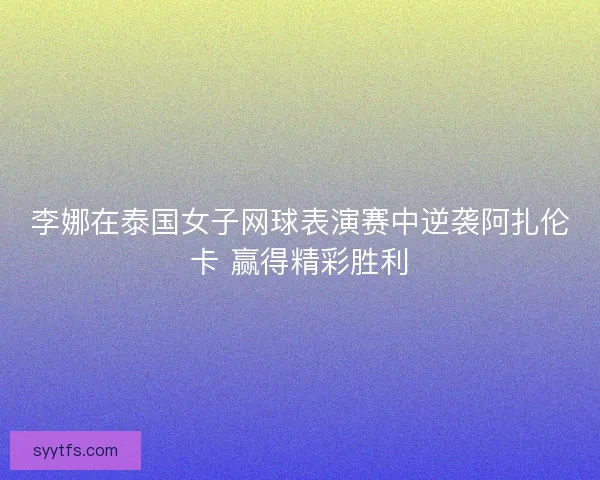 李娜在泰国女子网球表演赛中逆袭阿扎伦卡 赢得精彩胜利